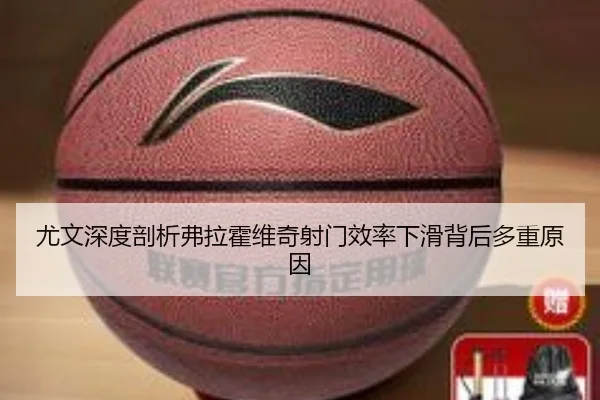 尤文深度剖析弗拉霍维奇射门效率下滑背后多重原因