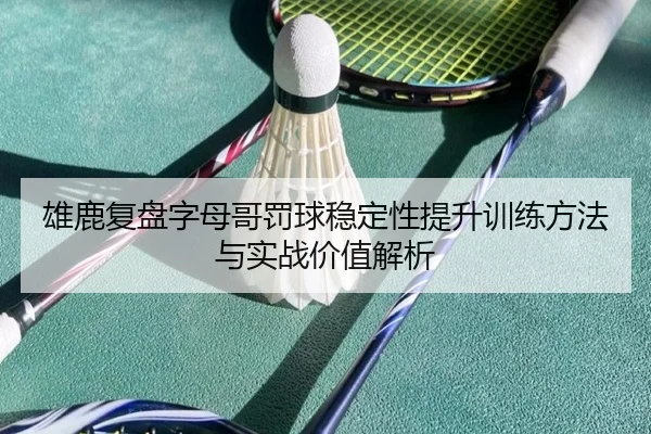 雄鹿复盘字母哥罚球稳定性提升训练方法与实战价值解析