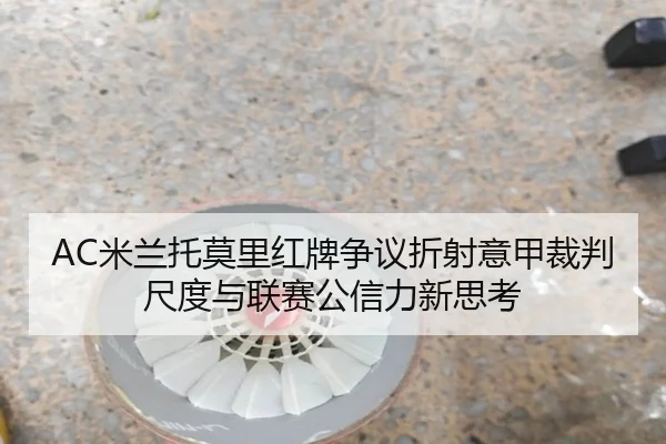 AC米兰托莫里红牌争议折射意甲裁判尺度与联赛公信力新思考