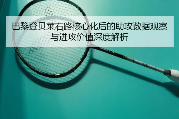 巴黎登贝莱右路核心化后的助攻数据观察与进攻价值深度解析