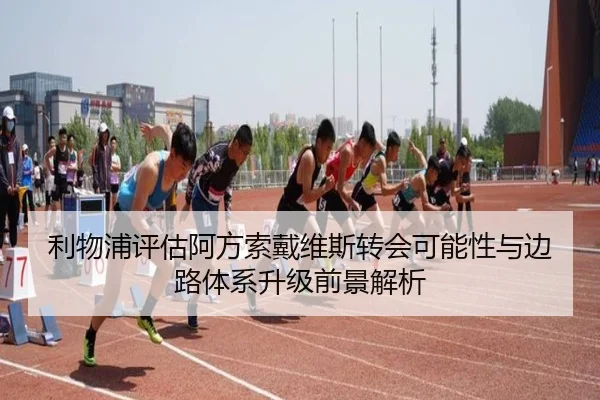 利物浦评估阿方索戴维斯转会可能性与边路体系升级前景解析