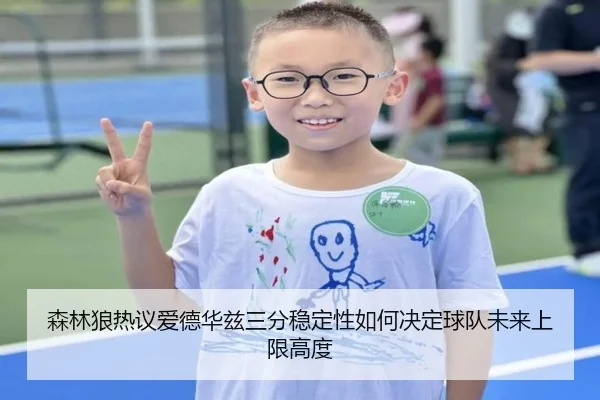 森林狼热议爱德华兹三分稳定性如何决定球队未来上限高度