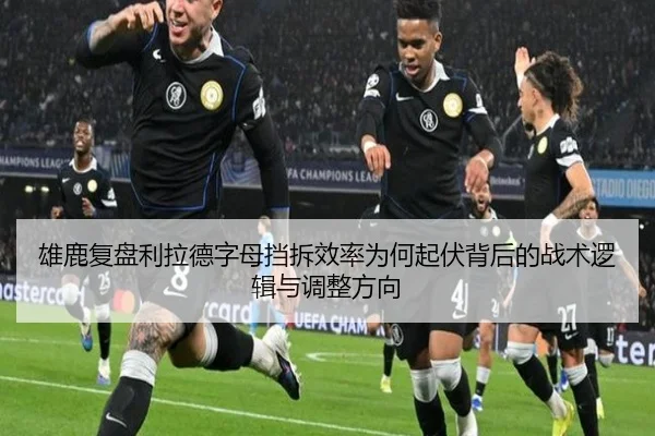 雄鹿复盘利拉德字母挡拆效率为何起伏背后的战术逻辑与调整方向