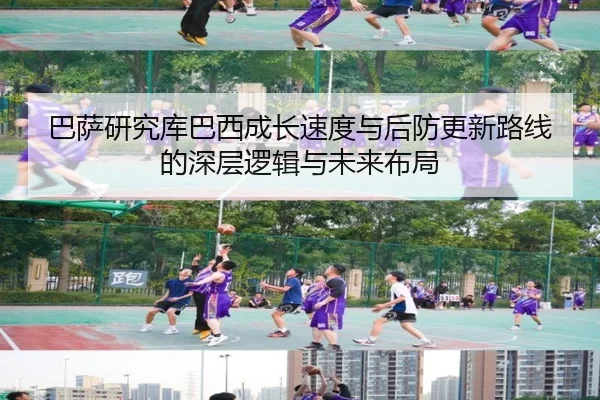 巴萨研究库巴西成长速度与后防更新路线的深层逻辑与未来布局