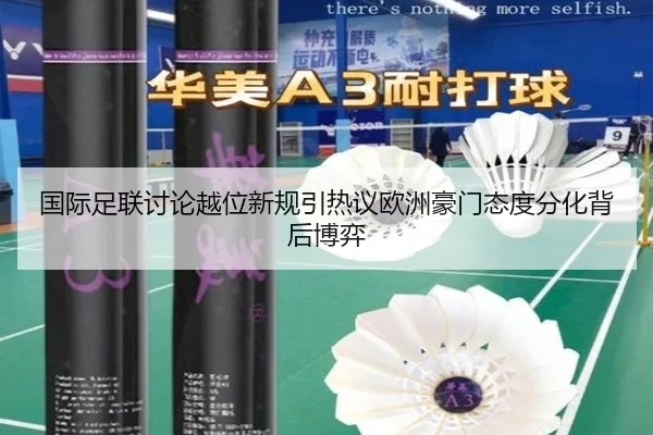 国际足联讨论越位新规引热议欧洲豪门态度分化背后博弈