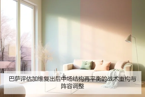 巴萨评估加维复出后中场结构再平衡的战术重构与阵容调整
