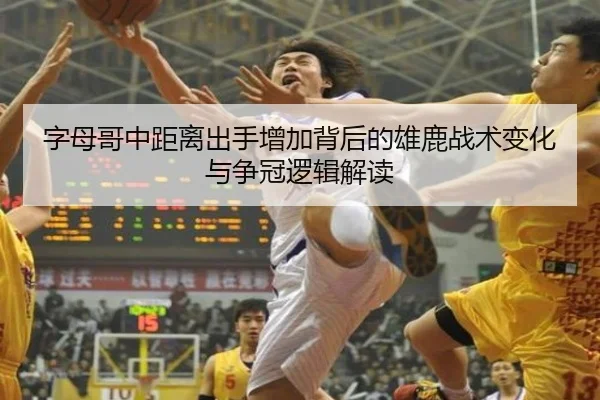 字母哥中距离出手增加背后的雄鹿战术变化与争冠逻辑解读