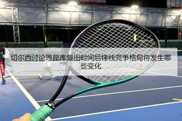 切尔西讨论恩昆库复出时间后锋线竞争格局将发生哪些变化
