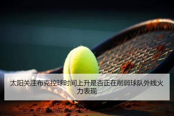 太阳关注布克控球时间上升是否正在削弱球队外线火力表现