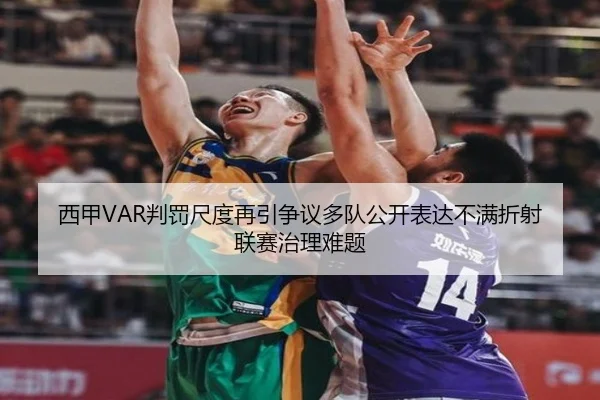 西甲VAR判罚尺度再引争议多队公开表达不满折射联赛治理难题
