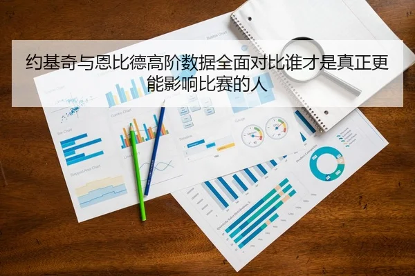 约基奇与恩比德高阶数据全面对比谁才是真正更能影响比赛的人