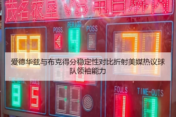爱德华兹与布克得分稳定性对比折射美媒热议球队领袖能力