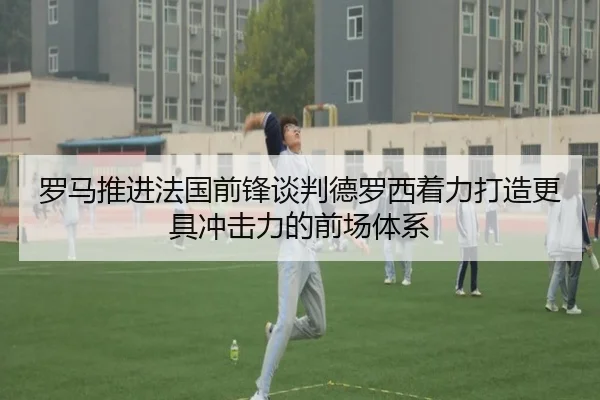 罗马推进法国前锋谈判德罗西着力打造更具冲击力的前场体系